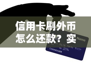 信用卡刷外币怎么还款？实用技巧全解析