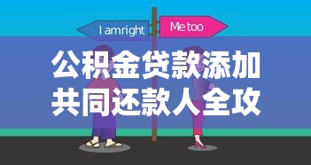 公积金贷款添加共同还款人全攻略 手把手教你办理流程