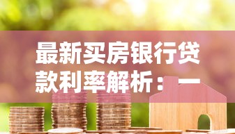 最新买房银行贷款利率解析：一文读懂当前房贷政策变化