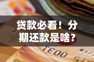 贷款必看！分期还款是啥？一文搞懂每月轻松还贷的秘密