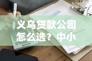 义乌贷款公司怎么选？中小企业主必看避坑指南