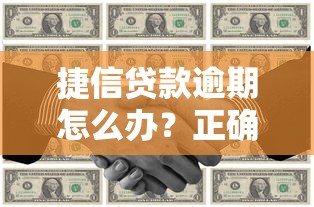 捷信贷款逾期怎么办？正确处理方式与后果解析