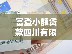 富登小额贷款四川有限公司怎么样？产品特色与申请流程详解！