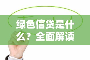绿色信贷是什么？全面解读环保贷款政策与申请要点