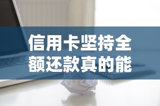 信用卡坚持全额还款真的能减免利息吗？关键细节全解析