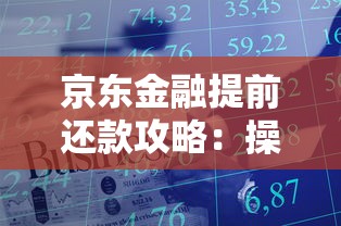 京东金融提前还款攻略:操作步骤与利弊分析助你省利息 京东金融提前还款攻略:操作步骤与利弊分析助你省利息