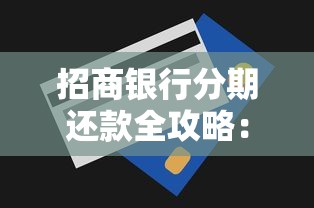 招商银行分期还款全攻略:优势、流程与灵活还款技巧 招商银行分期还款全攻略:优势、流程与灵活还款技巧