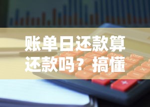 账单日还款算还款吗？搞懂这几点避免信用卡逾期