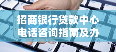 招商银行贷款中心电话咨询指南及办理流程解析