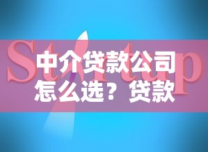 中介贷款公司怎么选?贷款流程解析+靠谱平台推荐,避坑指南一网打尽! 中介贷款公司怎么选?贷款流程解析+靠谱平台推荐,避坑指南一网打尽!