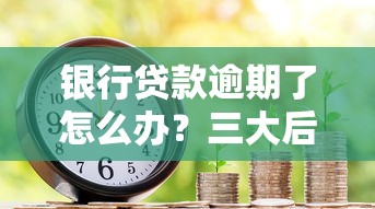 银行贷款逾期了怎么办？三大后果和五个补救方法必看！