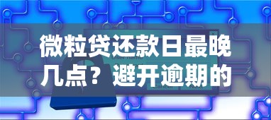 微粒贷还款日最晚几点?避开逾期的小技巧全解析! 微粒贷还款日最晚几点?避开逾期的小技巧全解析!