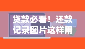 贷款必看!还款记录图片这样用,信用管理更轻松 贷款必看!还款记录图片这样用,信用管理更轻松