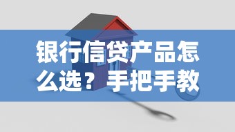 银行信贷产品怎么选？手把手教你避开坑点，轻松搞定贷款难题！