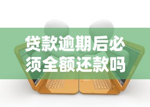 贷款逾期后必须全额还款吗？这些应对方法你一定要知道