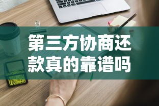 第三方协商还款真的靠谱吗?这些内幕你必须知道! 第三方协商还款真的靠谱吗?这些内幕你必须知道!
