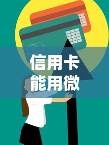 信用卡能用微信还款吗？手把手教你操作技巧及注意事项