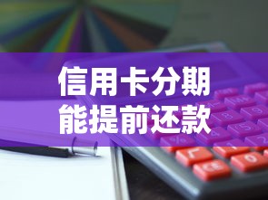 信用卡分期能提前还款吗？这三点必须了解！