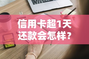 信用卡超1天还款会怎样？这些后果很多人不知道