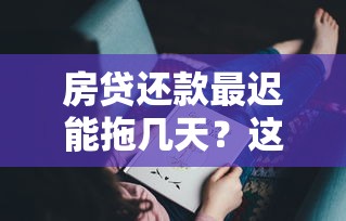 房贷还款最迟能拖几天?这些后果你可能没想到! 房贷还款最迟能拖几天?这些后果你可能没想到!