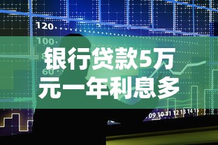 银行贷款5万元一年利息多少？算清月供省钱的秘密