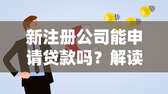 新注册公司能申请贷款吗？解读初创企业融资难题与解决方案