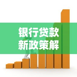 银行贷款新政策解读：五大变化影响你的资金规划