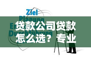 贷款公司贷款怎么选？专业指南助你避开隐形陷阱