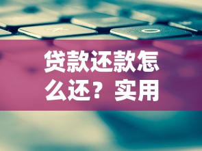 贷款还款怎么还？实用技巧轻松搞定每月账单