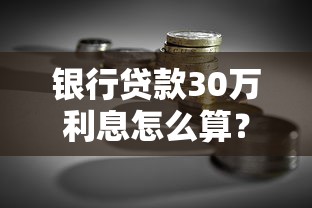银行贷款30万利息怎么算？不同还款方式省息技巧全解析