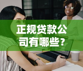 正规贷款公司有哪些？教你如何避坑选择靠谱平台