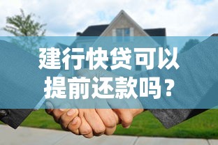 建行快贷可以提前还款吗？一文搞懂操作流程和注意事项