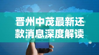 晋州中茂最新还款消息深度解读：政策调整与用户应对方案