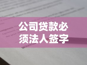 公司贷款必须法人签字吗?详解流程与法律效力 公司贷款必须法人签字吗?详解流程与法律效力