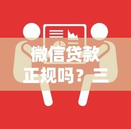 微信贷款正规吗?三招教你辨别靠谱平台必知要点 微信贷款正规吗?三招教你辨别靠谱平台必知要点