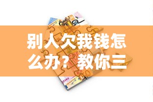 别人欠我钱怎么办？教你三招合法应对贷款纠纷难题！