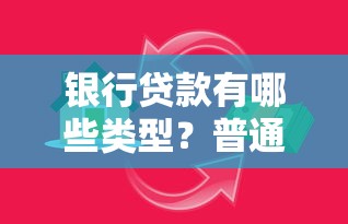 银行贷款有哪些类型?普通人如何选对适合自己的方案 银行贷款有哪些类型?普通人如何选对适合自己的方案
