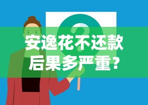 安逸花不还款后果多严重？这几点影响必须提前知道！