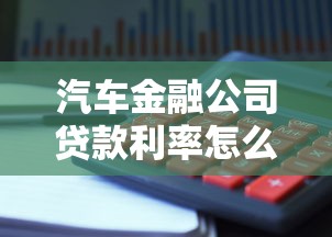 汽车金融公司贷款利率怎么算？新手必看的省钱避坑指南