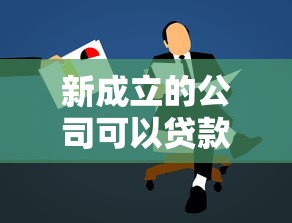 新成立的公司可以贷款吗?解读申请条件及注意事项(创业者必看) 新成立的公司可以贷款吗?解读申请条件及注意事项(创业者必看)