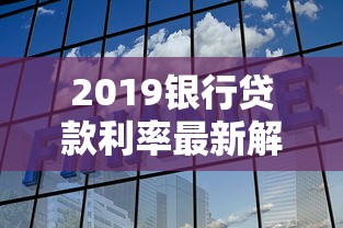 2019银行贷款利率最新解析:原来这些细节要注意! 2019银行贷款利率最新解析:原来这些细节要注意!
