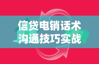 信贷电销话术沟通技巧实战指南:提升贷款转化率的核心方法 信贷电销话术沟通技巧实战指南:提升贷款转化率的核心方法