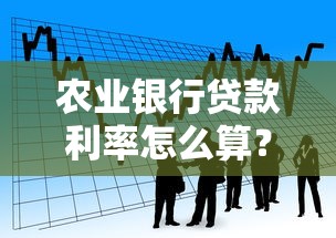 农业银行贷款利率怎么算?农户与企业必看的省钱攻略 农业银行贷款利率怎么算?农户与企业必看的省钱攻略