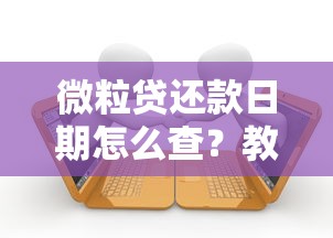 微粒贷还款日期怎么查？教你三招避开逾期风险