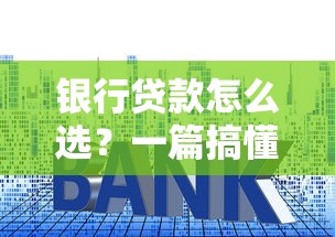 银行贷款怎么选?一篇搞懂申请流程、利率和避坑技巧 银行贷款怎么选?一篇搞懂申请流程、利率和避坑技巧
