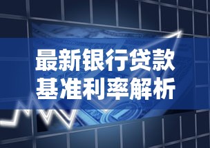 最新银行贷款基准利率解析：申请攻略与省钱技巧全掌握