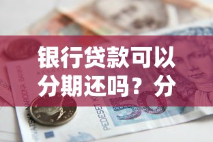 银行贷款可以分期还吗？分期还款的利弊全解析