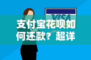 支付宝花呗如何还款？超详细步骤与实用技巧分享
