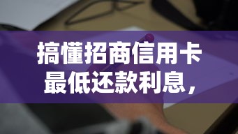 搞懂招商信用卡最低还款利息,这些细节可能让你省下一笔 搞懂招商信用卡最低还款利息,这些细节可能让你省下一笔