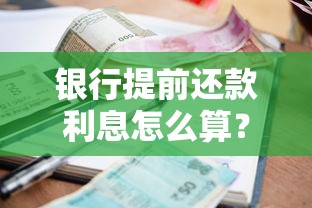 银行提前还款利息怎么算？计算方法与避坑指南